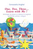 One, Two, Three...  Learn with me ! Antologie de poezii si cantece in engleza (gradinita, primar, colegiu)
