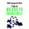 Ghidul managerului eficient - Cum sa rezolvi problemele