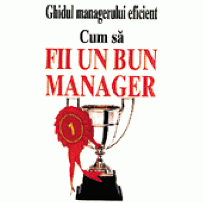 Ghidul managerului eficient - Cum sa fii un bun manager