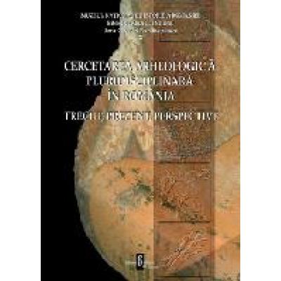 Cercetarea arheologică pluridisciplinară în România. Trecut, prezent, perspective