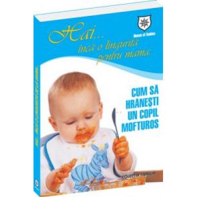Hai… inca o lingurita pentru mama… Cum sa hranesti un copil mofturos