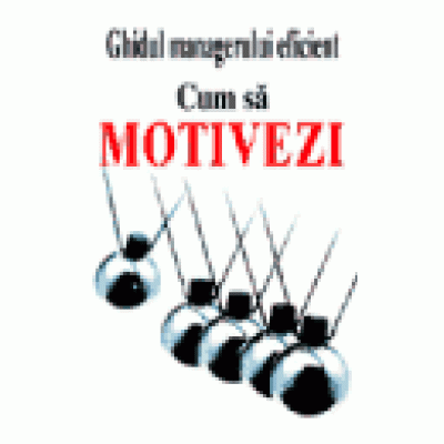 Ghidul managerului eficient - Cum sa motivezi