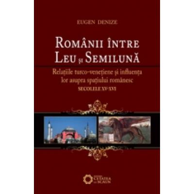 Românii între Leu şi Semilună. Relaţiile turco-veneţiene şi influenţa lor asupra spaţiului românesc (sec. XV-XVI)