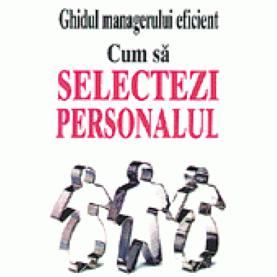 Ghidul managerului eficient - Cum sa selectezi personalul