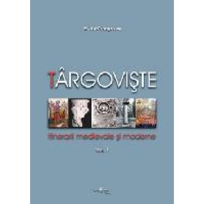 Târgovişte. Itinerarii medievale şi moderne. Vol I