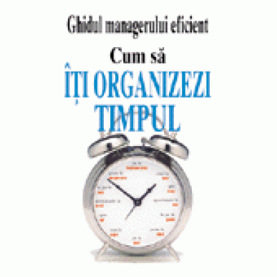 Ghidul managerului eficient - Cum sa iti organizezi timpul