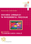 Educarea limbajului in invatamantul prescolar. Volumul I : Comunicarea orala