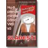 Nu-ti pierde mintile cind vrei sa SLABESTI