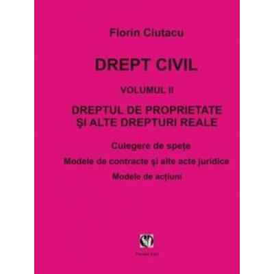 DREPT CIVIL.Vol. II. Dreptul de proprietate si alte drepturi reale. Spete. Modele.