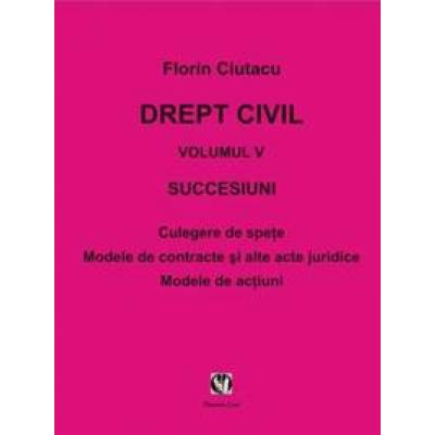 DREPT CIVIL.Vol.V. Succesiuni.Culegere de spete.Modele acte juridice/actiuni.