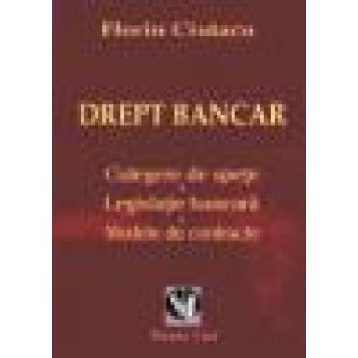 DREPT BANCAR. Culegere de spete. Legislatie bancara. Modele de contracte.